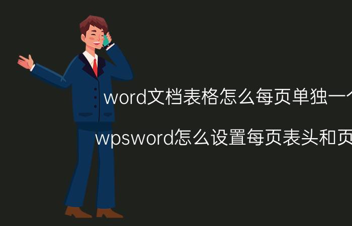 word文档表格怎么每页单独一个 wpsword怎么设置每页表头和页尾？